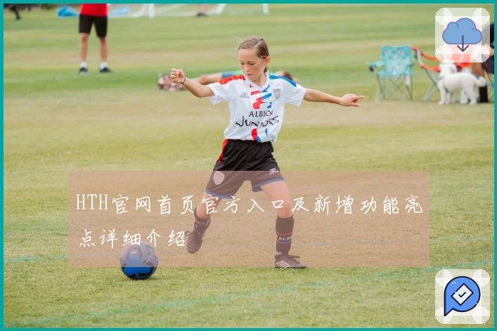 HTH官网首页官方入口及新增功能亮点详细介绍