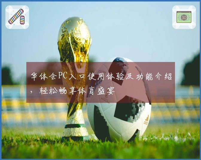 华体会PC入口使用体验及功能介绍，轻松畅享体育盛宴