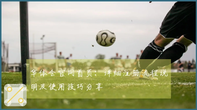华体会官网首页：详细注册流程说明及使用技巧分享
