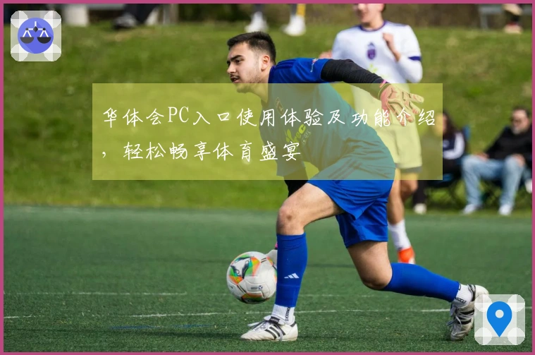 华体会PC入口使用体验及功能介绍，轻松畅享体育盛宴