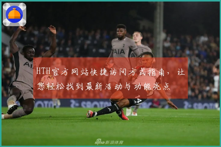 HTH官方网站快捷访问方式指南，让您轻松找到最新活动与功能亮点