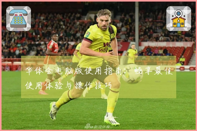 华体会电脑版使用指南：畅享最佳使用体验与操作技巧