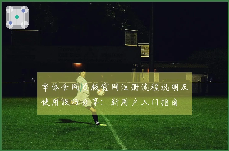 华体会网页版官网注册流程说明及使用技巧分享：新用户入门指南