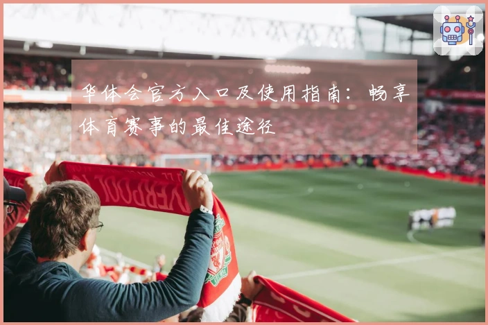 华体会官方入口及使用指南：畅享体育赛事的最佳途径