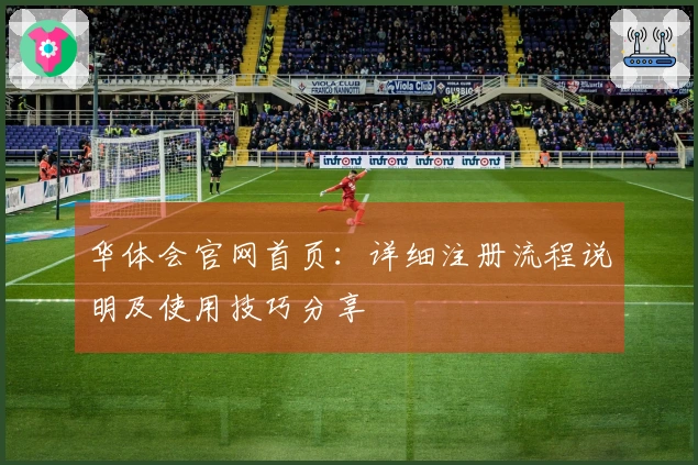 华体会官网首页：详细注册流程说明及使用技巧分享