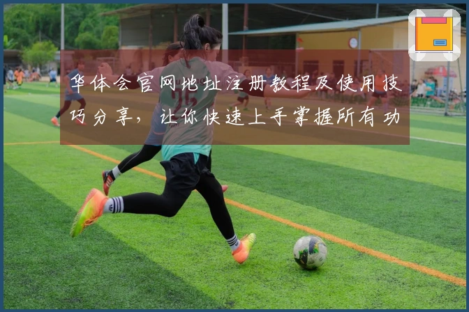 华体会官网地址注册教程及使用技巧分享，让你快速上手掌握所有功能！
