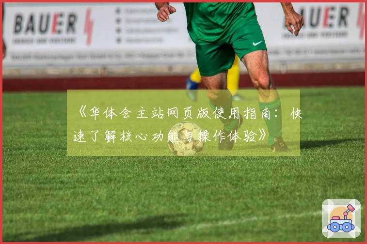 《华体会主站网页版使用指南：快速了解核心功能与操作体验》
