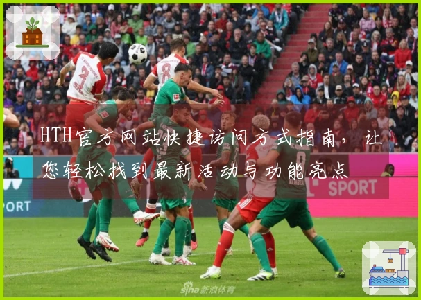 HTH官方网站快捷访问方式指南，让您轻松找到最新活动与功能亮点