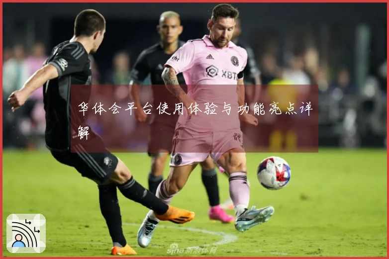 华体会平台使用体验与功能亮点详解